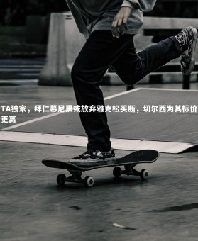 fbapp-TA独家，拜仁慕尼黑或放弃雅克松买断，切尔西为其标价更高