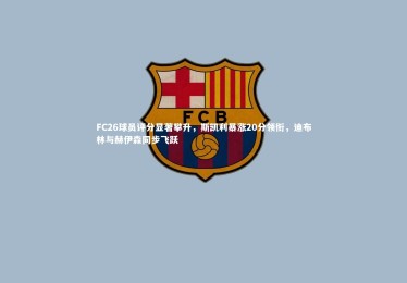 fb体育：FC26球员评分显著攀升，斯凯利暴涨20分领衔，迪布林与赫伊森同步飞跃