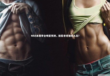 fb体育官网|NBA本赛季全明星预测，新星老将谁将入选？